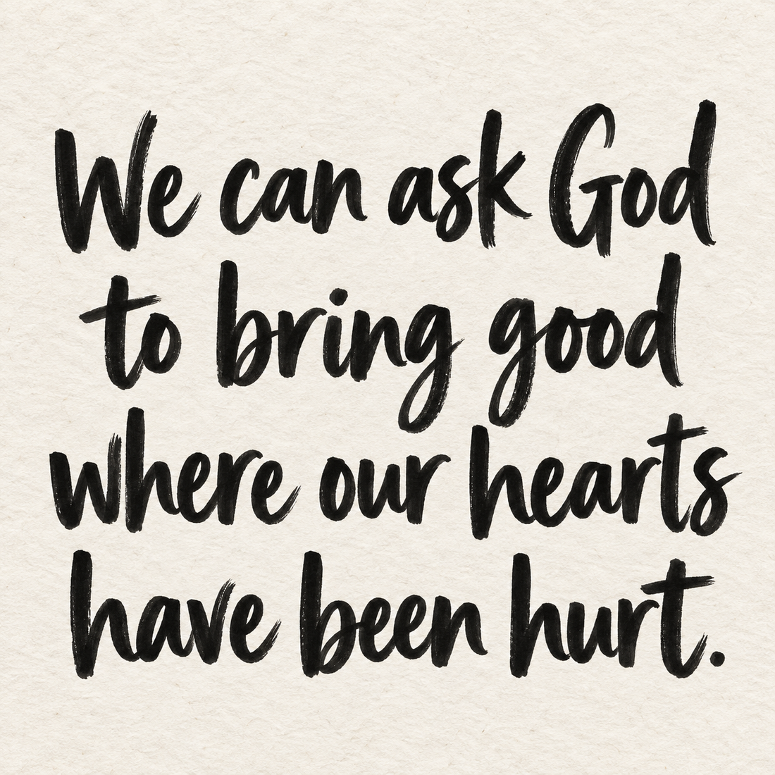 Black brush lettering on ivory handmade paper: “We can ask God to bring good where our hearts have been hurt.”