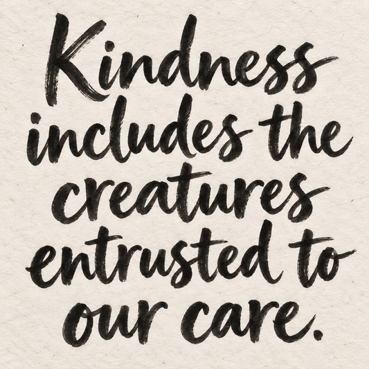 Black brush lettering on ivory handmade paper: “Kindness includes the creatures entrusted to our care.”