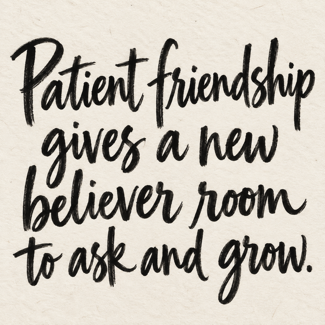 Black brush lettering on ivory handmade paper: “Patient friendship gives a new believer room to ask and grow.”