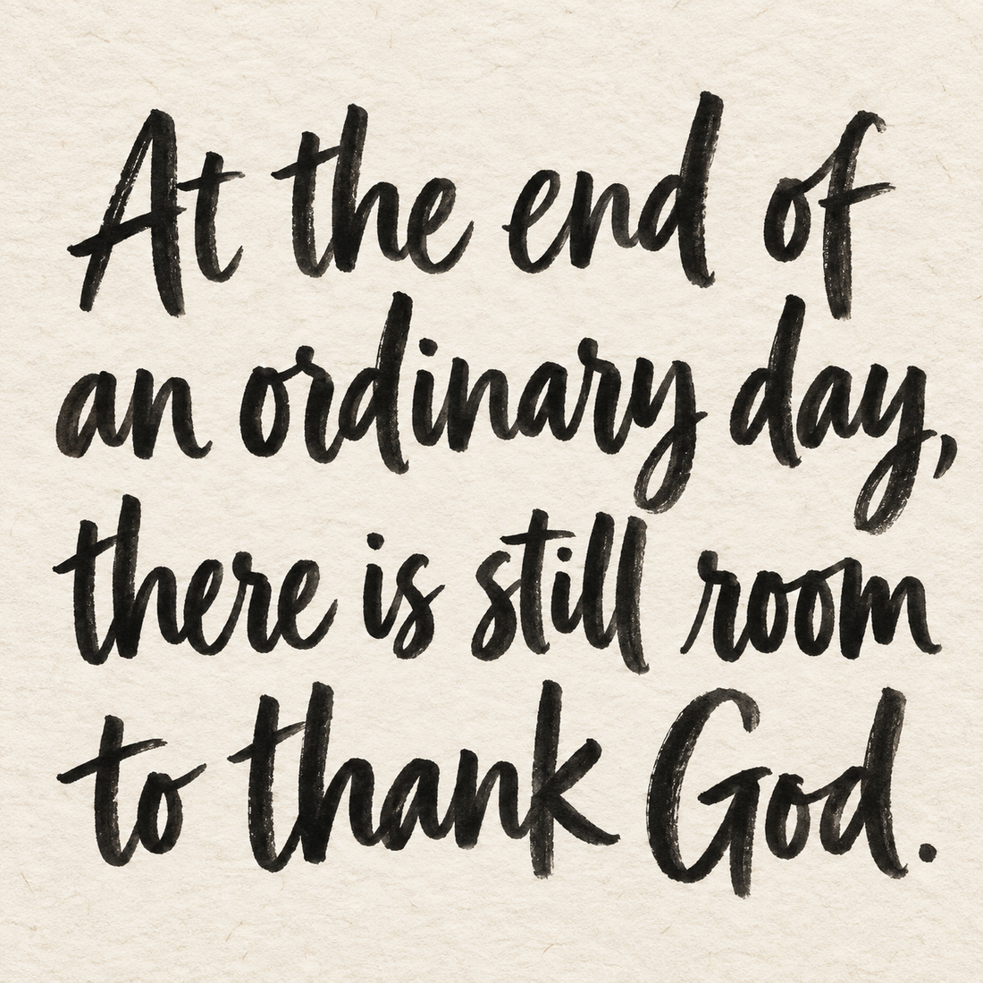 Black brush lettering on ivory handmade paper: “At the end of an ordinary day, there is still room to thank God.”