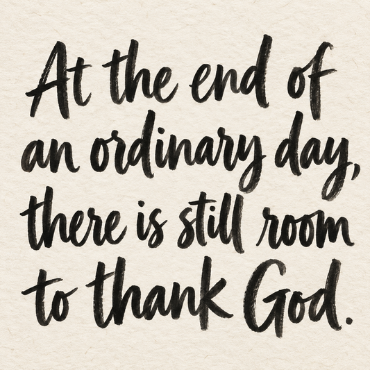 Black brush lettering on ivory handmade paper: “At the end of an ordinary day, there is still room to thank God.”
