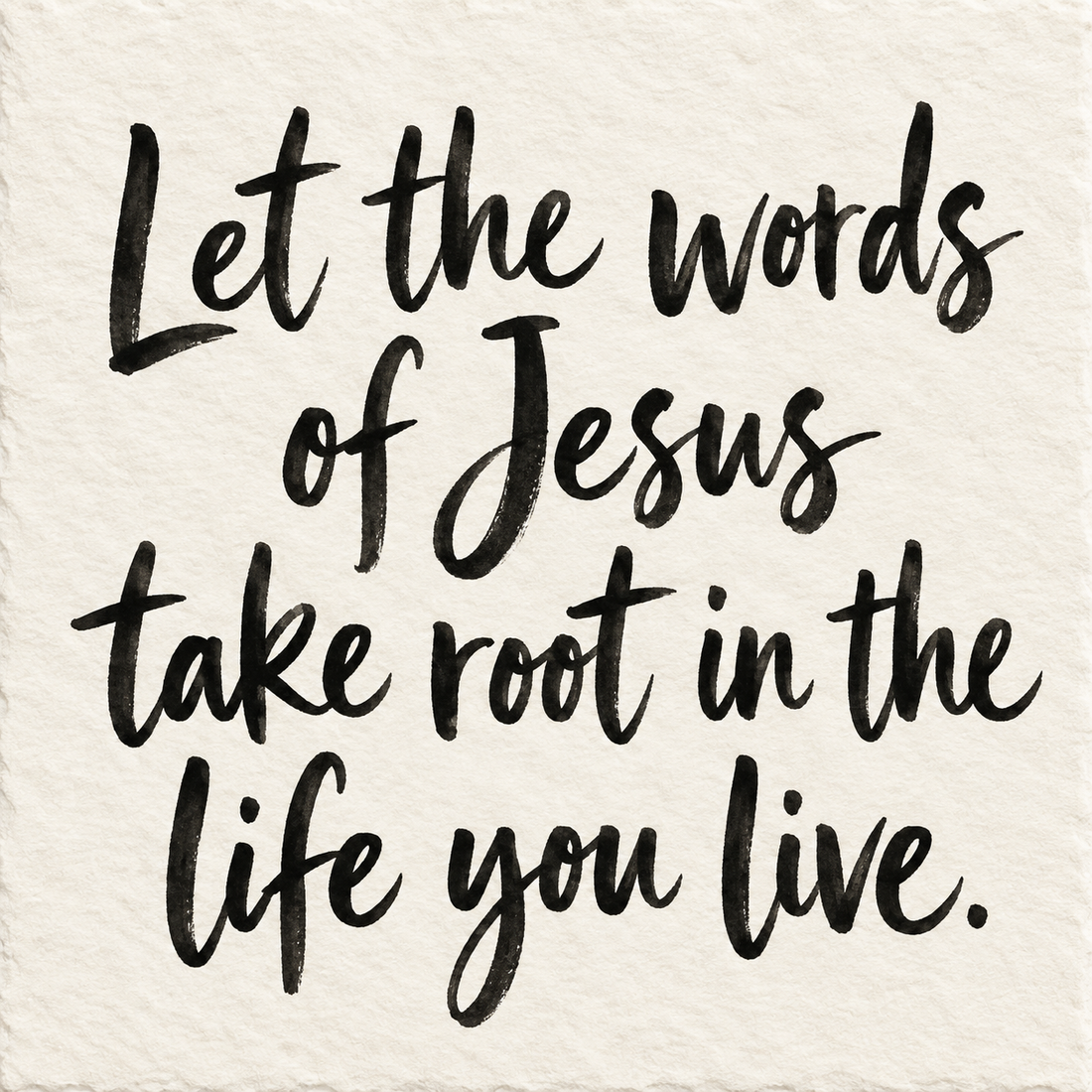 Black brush lettering on ivory handmade paper: “Let the words of Jesus take root in the life you live.”