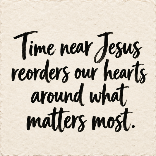 Hand-lettered artwork reading: Time near Jesus reorders our hearts around what matters most.