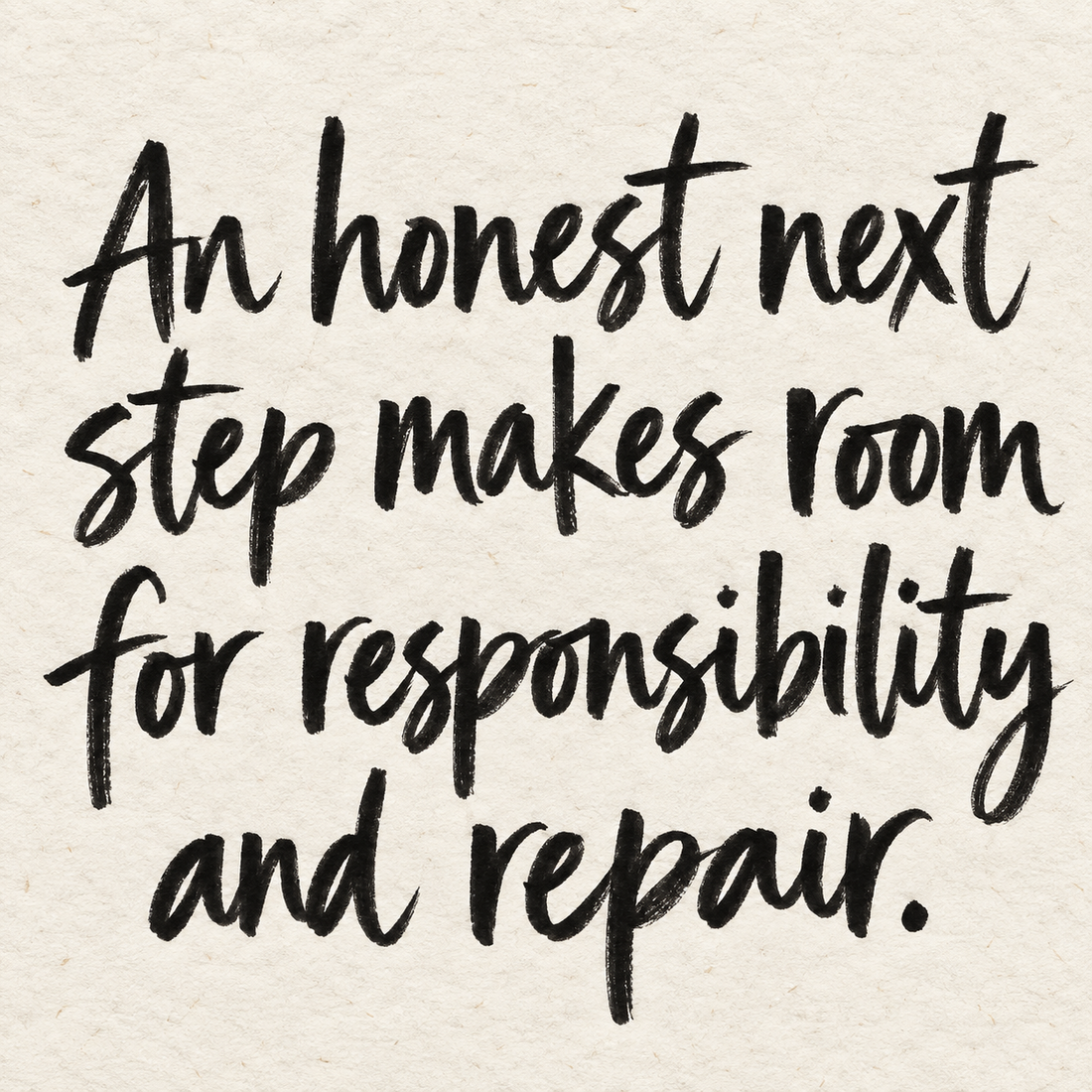 Black brush lettering on ivory handmade paper: “An honest next step makes room for responsibility and repair.”