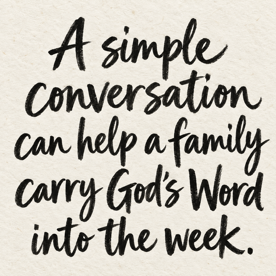 Black brush lettering on ivory handmade paper: “A simple conversation can help a family carry God’s Word into the week.”