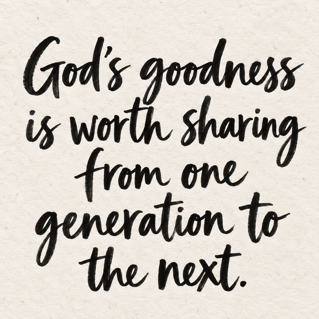Black hand-lettered artwork on ivory handmade paper: God's goodness is worth sharing from one generation to the next.