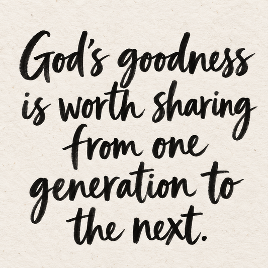 Black hand-lettered artwork on ivory handmade paper: God's goodness is worth sharing from one generation to the next.