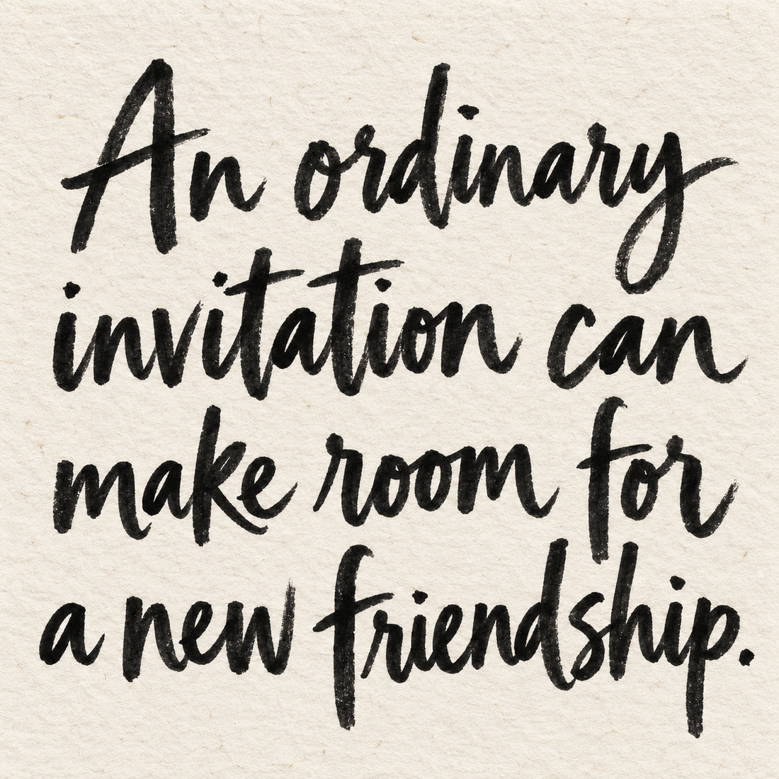 Black brush lettering on ivory handmade paper: “An ordinary invitation can make room for a new friendship.”