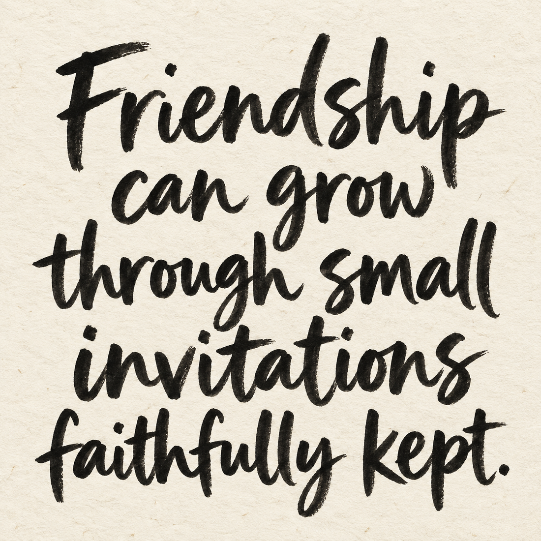 Black brush lettering on ivory handmade paper: “Friendship can grow through small invitations faithfully kept.”