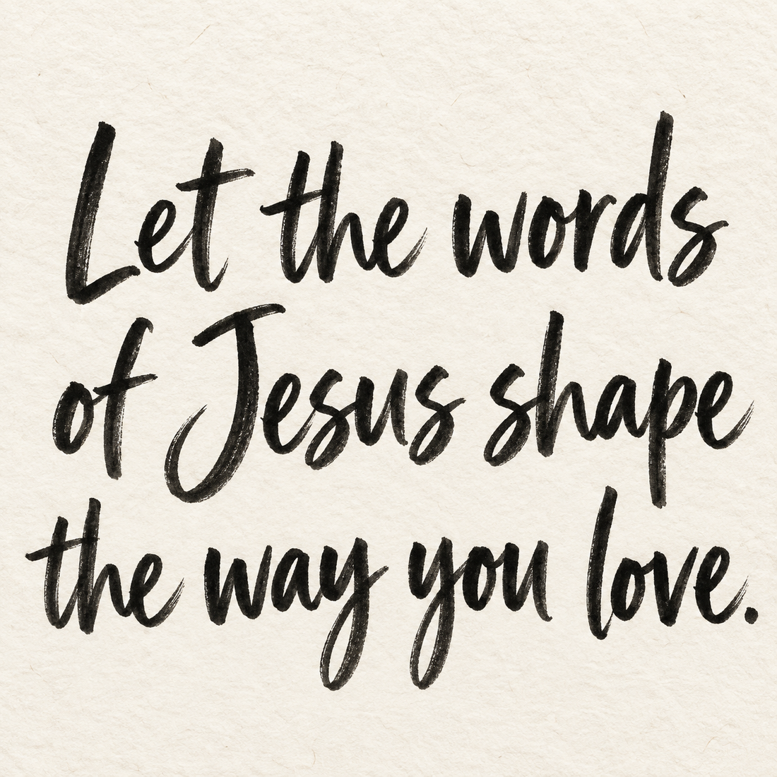 Black brush lettering on ivory handmade paper: “Let the words of Jesus shape the way you love.”