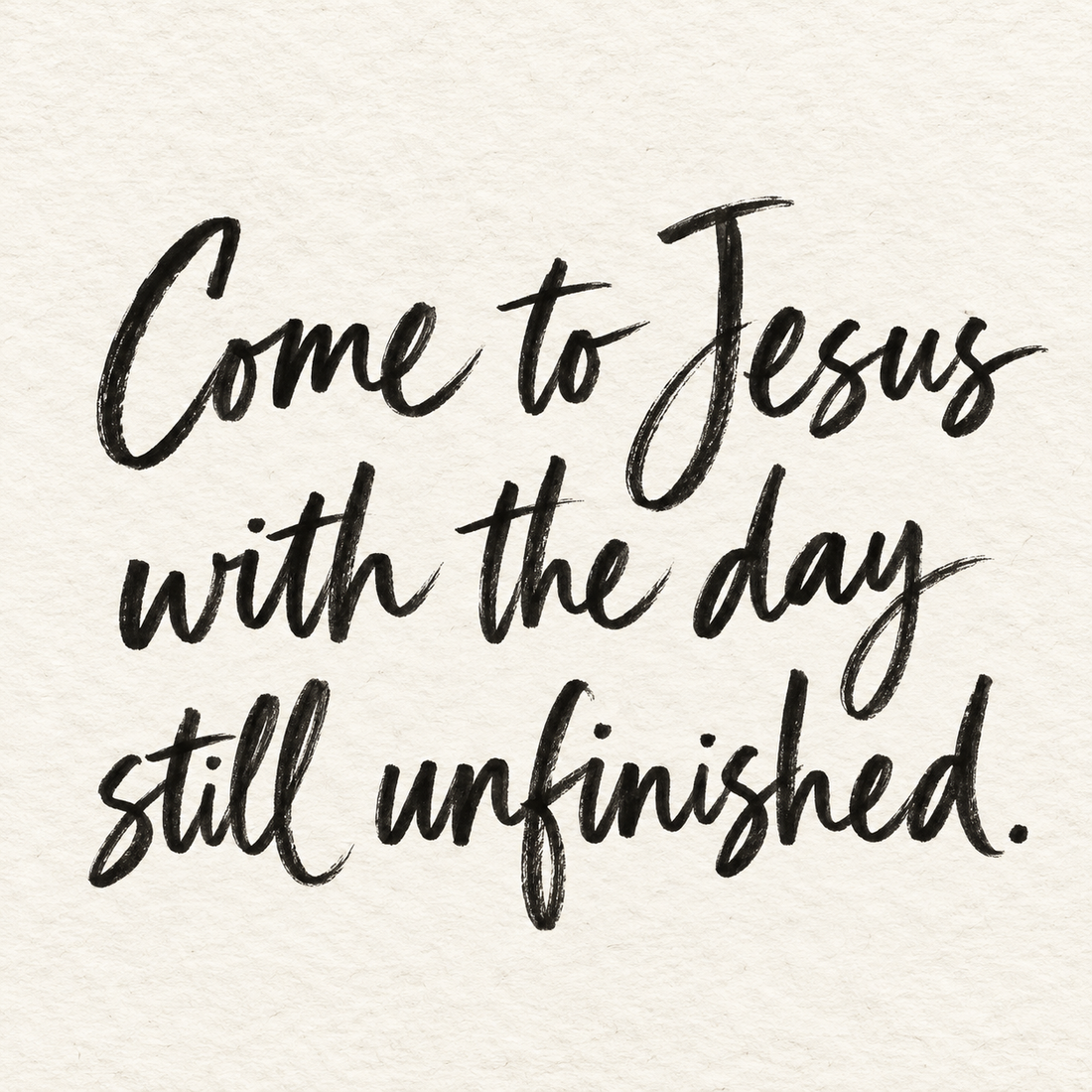 Black brush lettering on ivory handmade paper: “Come to Jesus with the day still unfinished.”