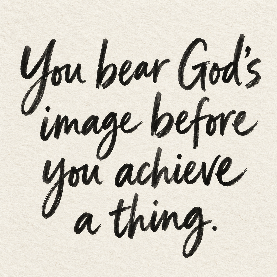 Black brush lettering on ivory handmade paper: “You bear God's image before you achieve a thing.”