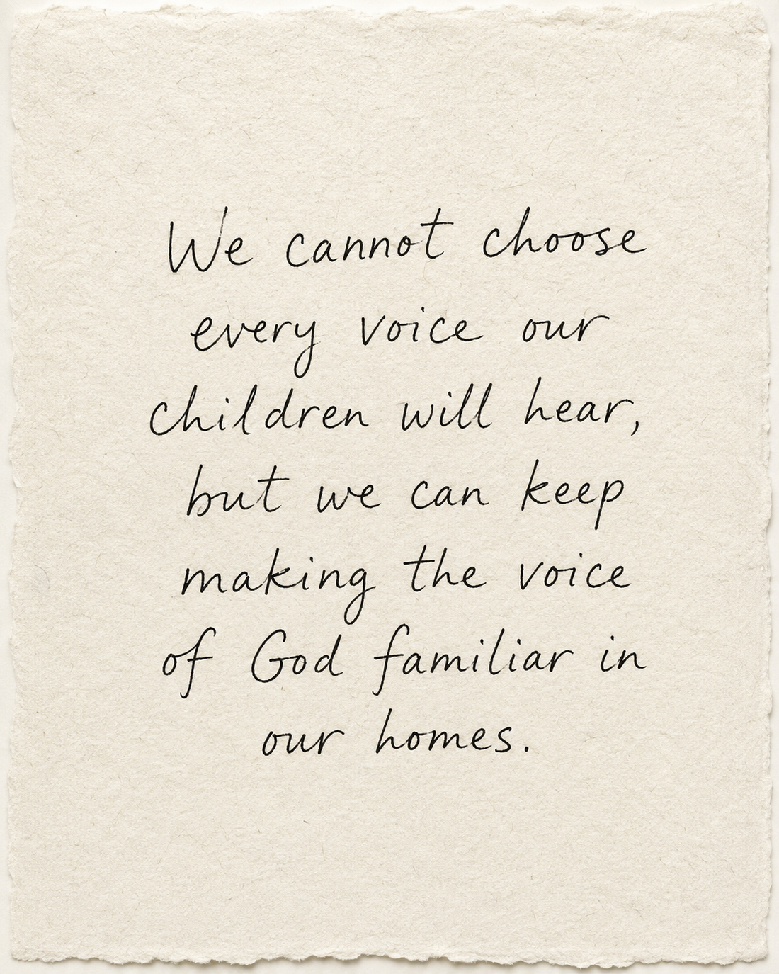 We cannot choose every voice our children will hear, but we can keep making the voice of God familiar in our homes, handwritten in black ink on ivory handmade paper