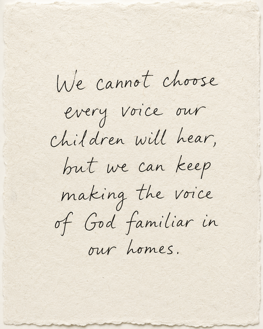 We cannot choose every voice our children will hear, but we can keep making the voice of God familiar in our homes, handwritten in black ink on ivory handmade paper