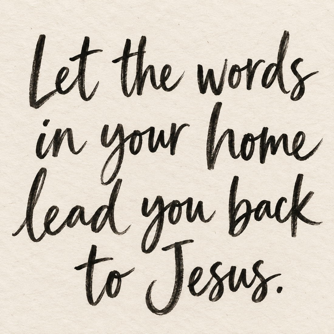 Black brush lettering on ivory handmade paper: “Let the words in your home lead you back to Jesus.”
