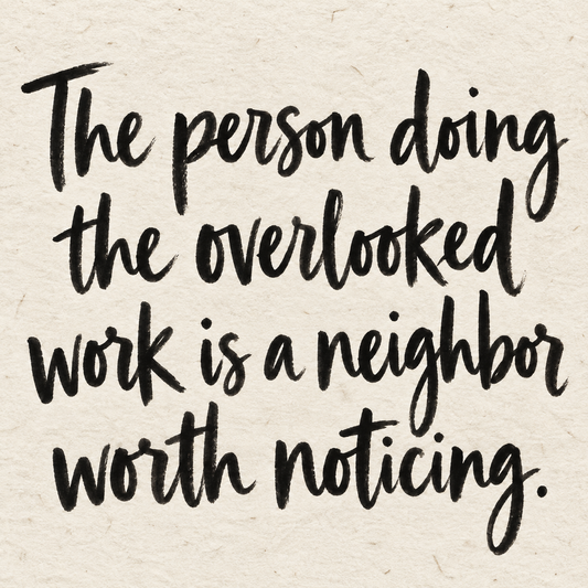 Black brush lettering on ivory handmade paper: “The person doing the overlooked work is a neighbor worth noticing.”