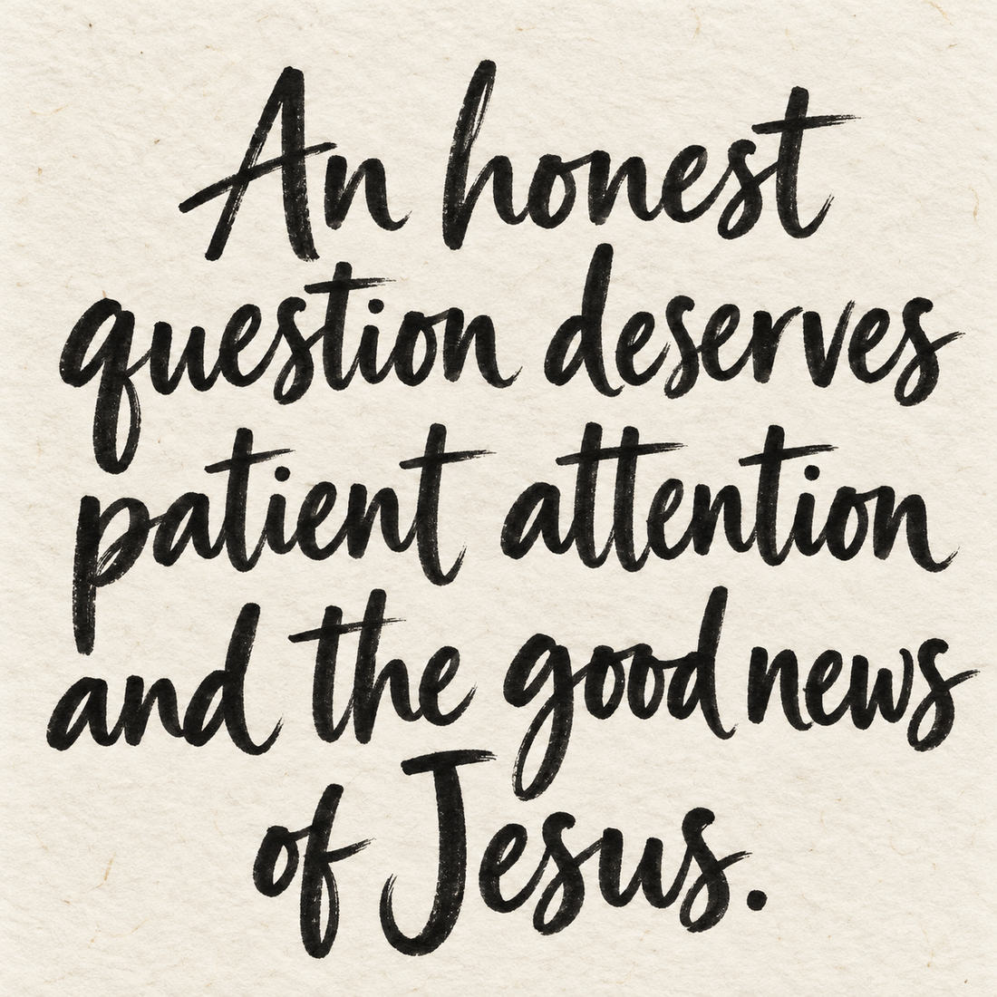 Black brush lettering on ivory handmade paper: “An honest question deserves patient attention and the good news of Jesus.”