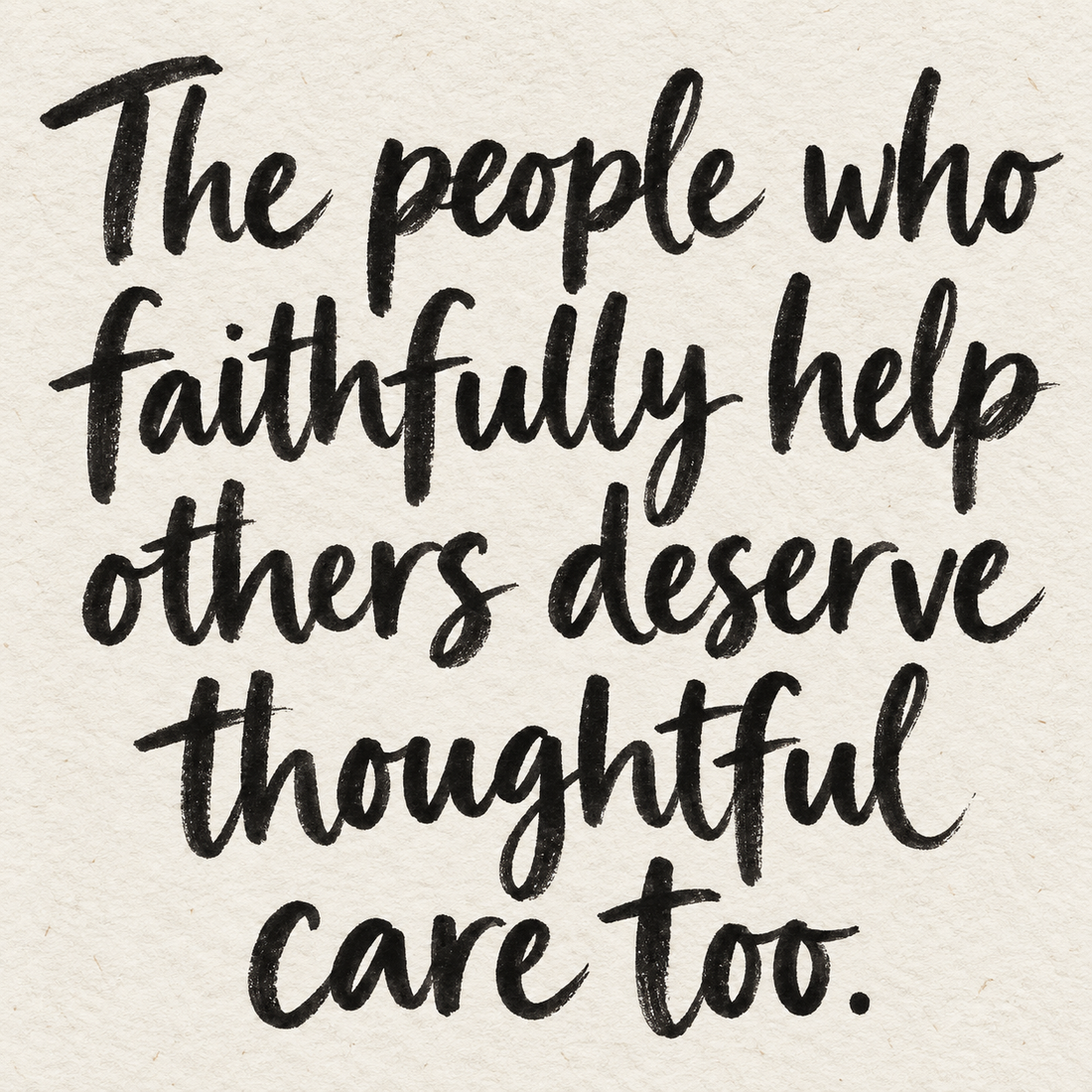 Black brush lettering on ivory handmade paper: “The people who faithfully help others deserve thoughtful care too.”