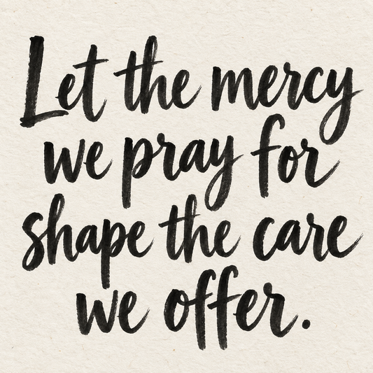 Black brush lettering on ivory handmade paper: “Let the mercy we pray for shape the care we offer.”