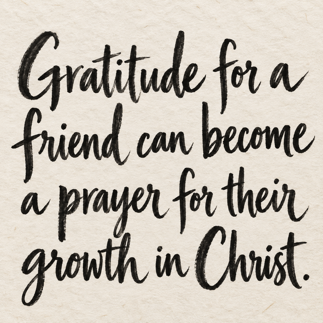 Black brush lettering on ivory handmade paper: “Gratitude for a friend can become a prayer for their growth in Christ.”