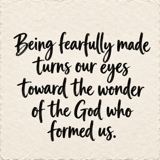 Hand-lettered artwork reading: Being fearfully made turns our eyes toward the wonder of the God who formed us.