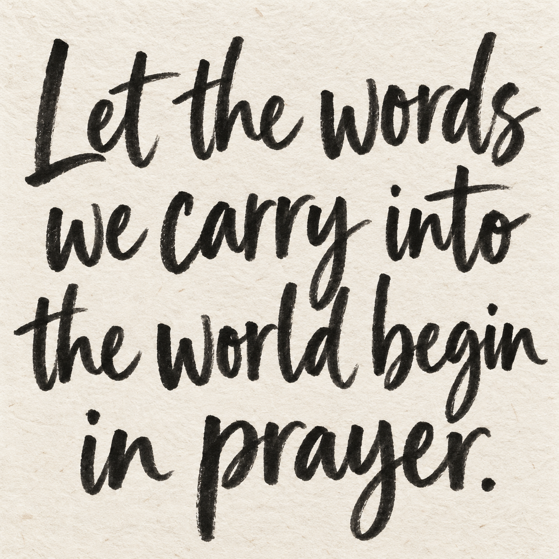 Black brush lettering on ivory handmade paper: “Let the words we carry into the world begin in prayer.”