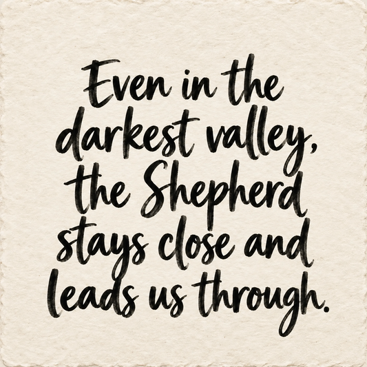 Hand-lettered artwork reading: Even in the darkest valley, the Shepherd stays close and leads us through.