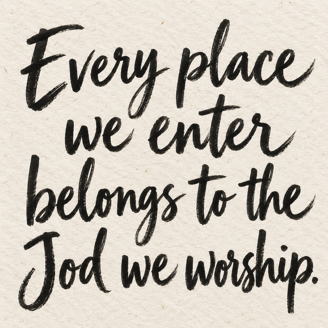 Black brush lettering on ivory handmade paper: “Every place we enter belongs to the God we worship.”