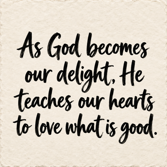 Hand-lettered artwork reading: As God becomes our delight, He teaches our hearts to love what is good.