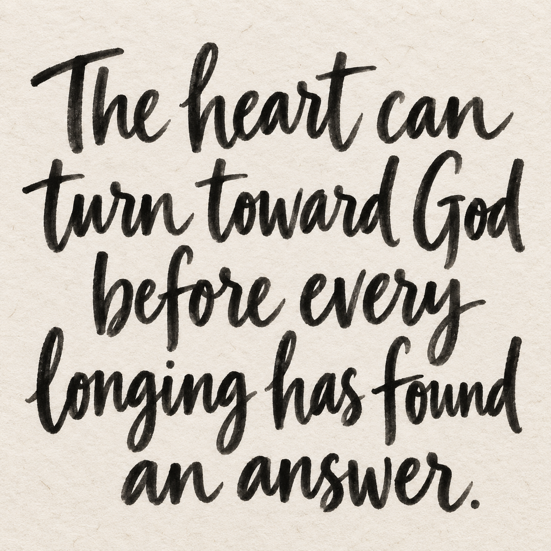 Black brush lettering on ivory handmade paper: “The heart can turn toward God before every longing has found an answer.”