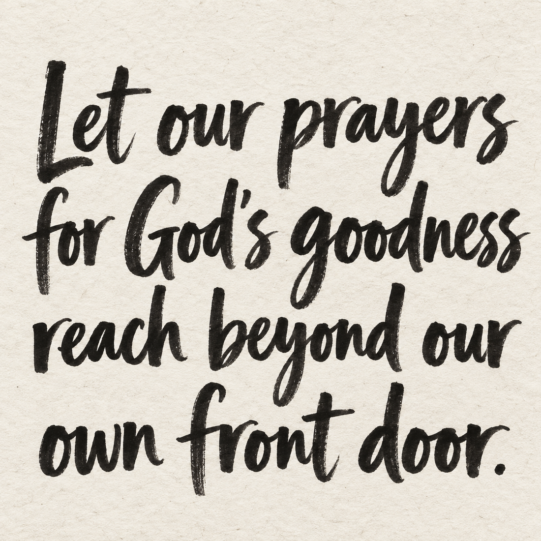 Black brush lettering on ivory handmade paper: “Let our prayers for God's goodness reach beyond our own front door.”