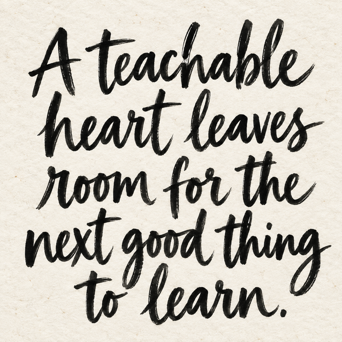 Black brush lettering on ivory handmade paper: “A teachable heart leaves room for the next good thing to learn.”