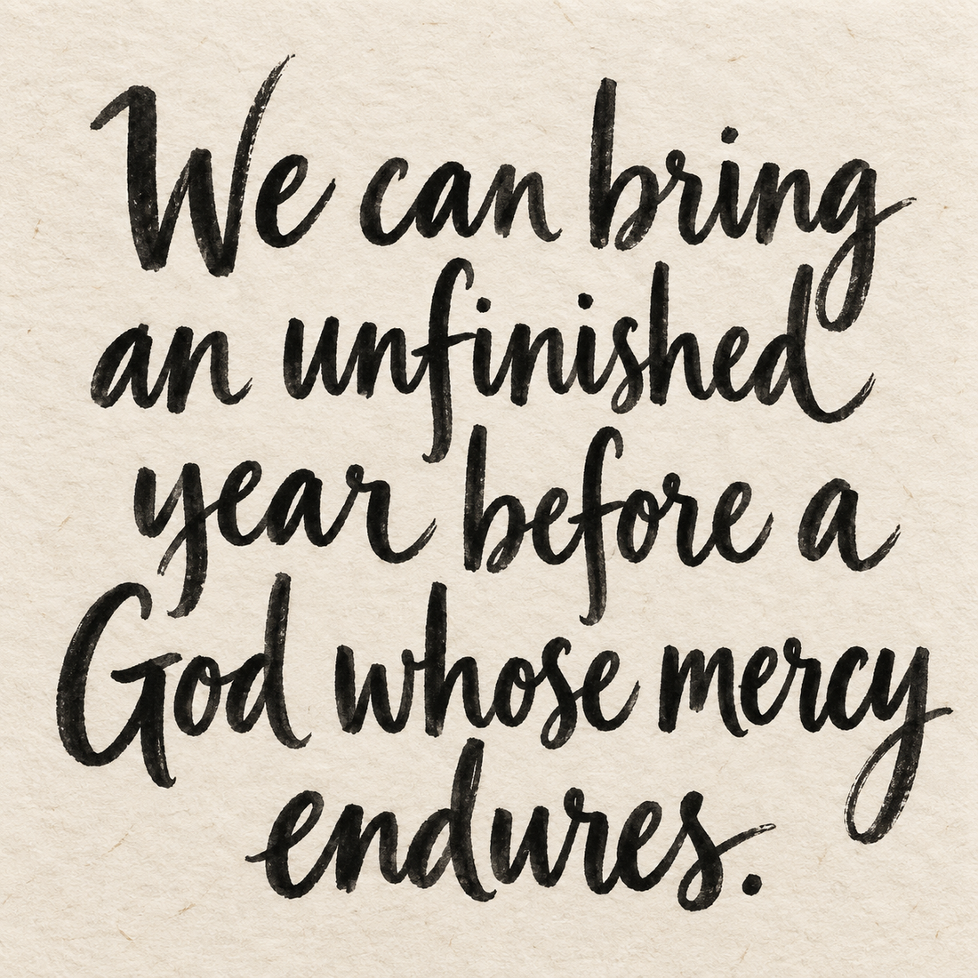 Black brush lettering on ivory handmade paper: “We can bring an unfinished year before a God whose mercy endures.”