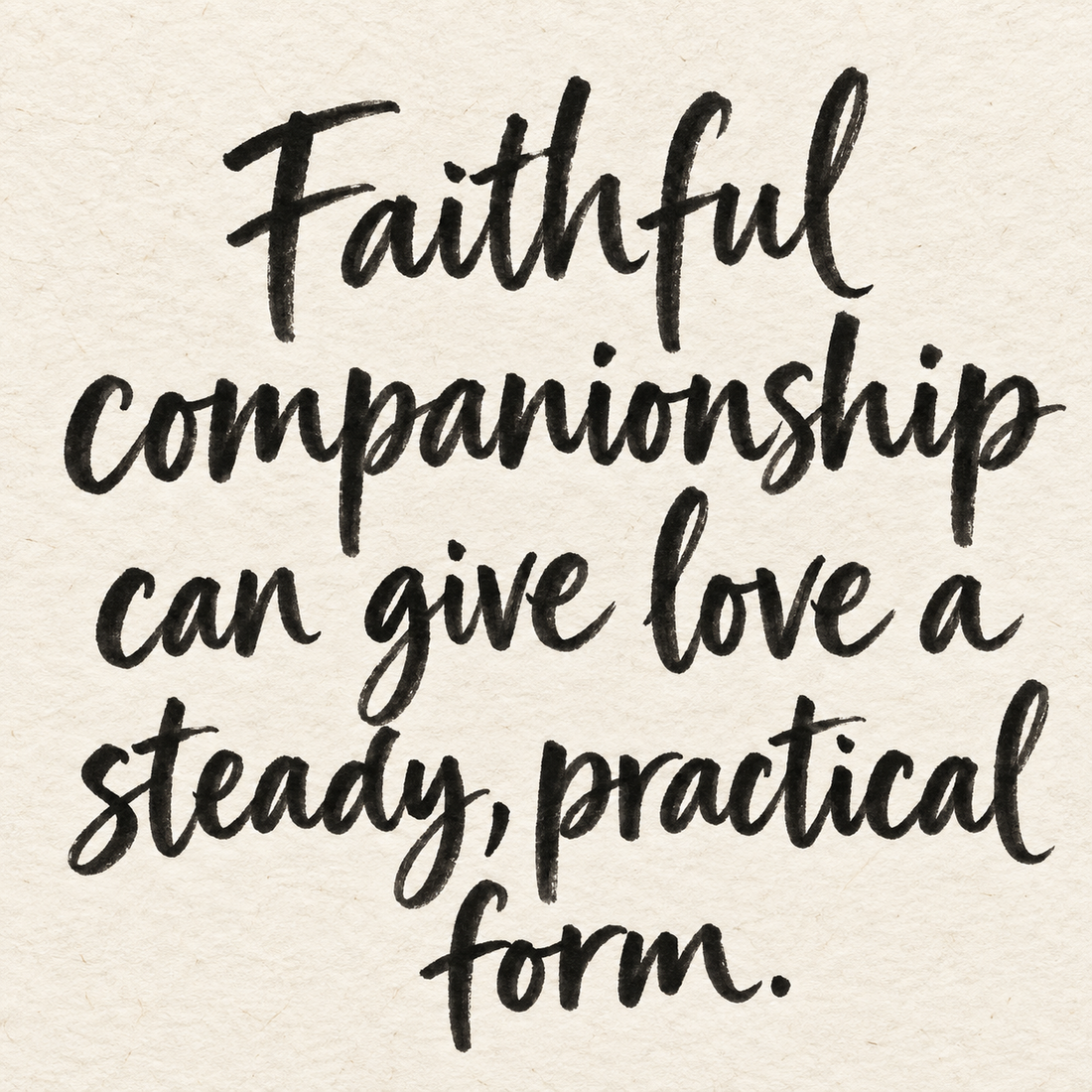 Black brush lettering on ivory handmade paper: “Faithful companionship can give love a steady, practical form.”