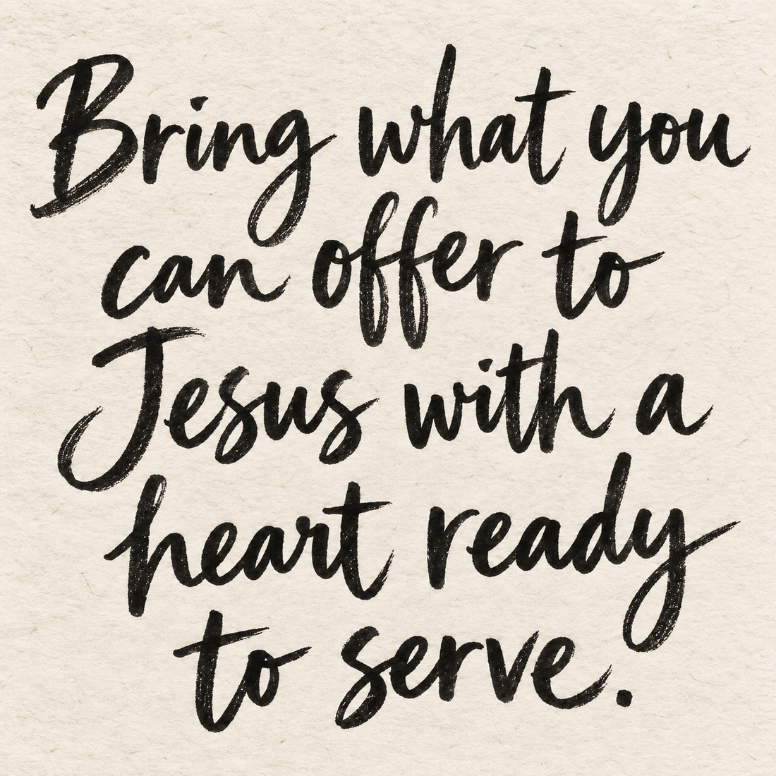 Black brush lettering on ivory handmade paper: “Bring what you can offer to Jesus with a heart ready to serve.”