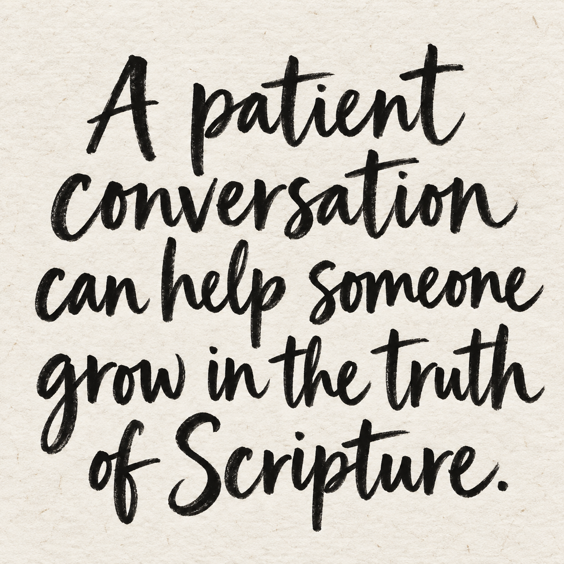 Black brush lettering on ivory handmade paper: “A patient conversation can help someone grow in the truth of Scripture.”