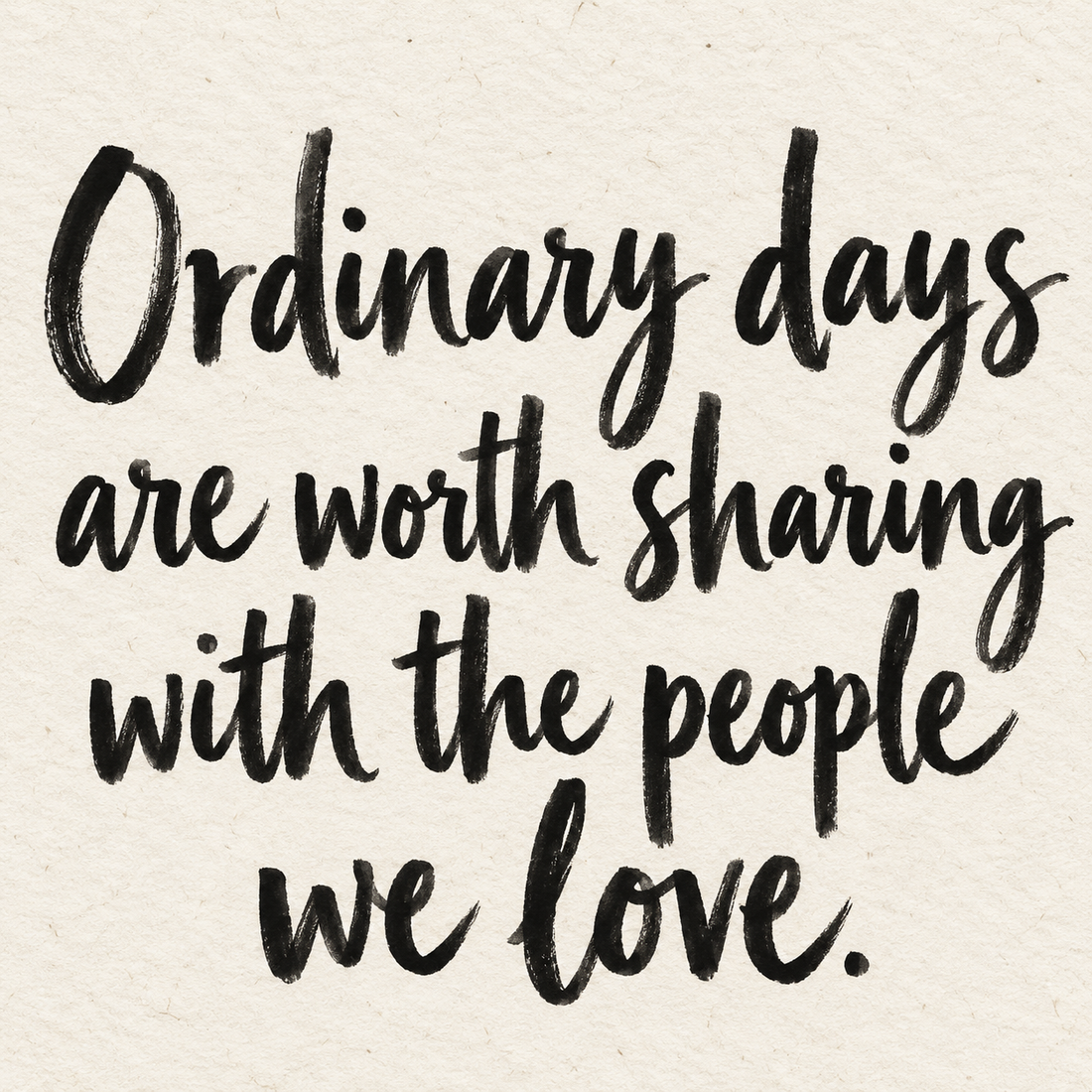 Black brush lettering on ivory handmade paper: “Ordinary days are worth sharing with the people we love.”