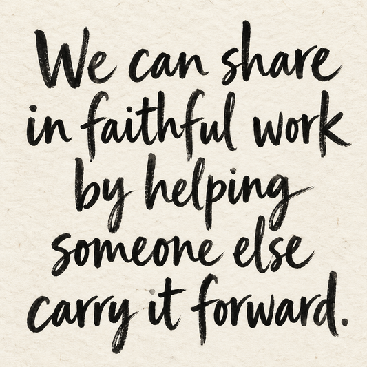 Black brush lettering on ivory handmade paper: “We can share in faithful work by helping someone else carry it forward.”