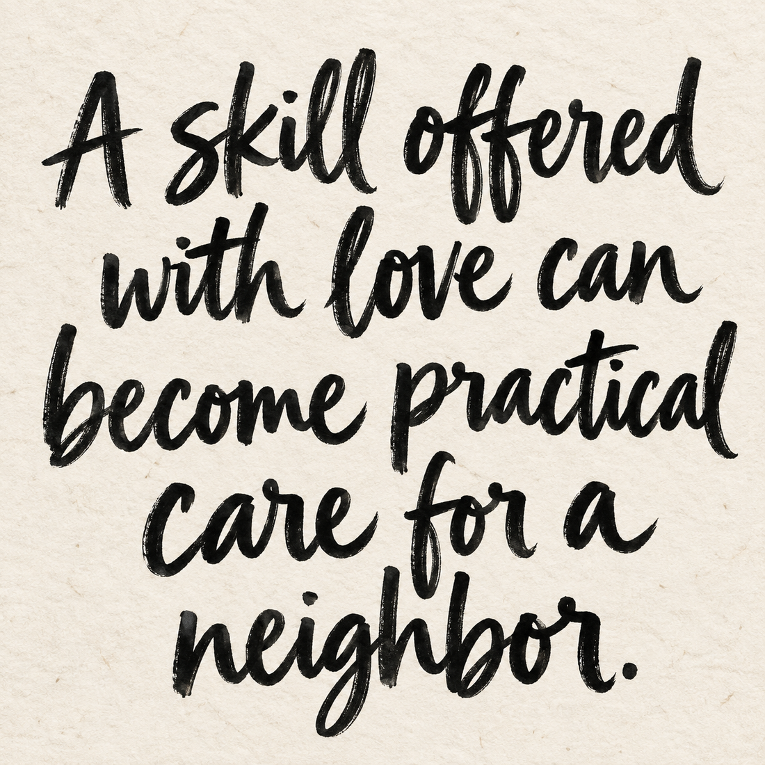 Black brush lettering on ivory handmade paper: “A skill offered with love can become practical care for a neighbor.”