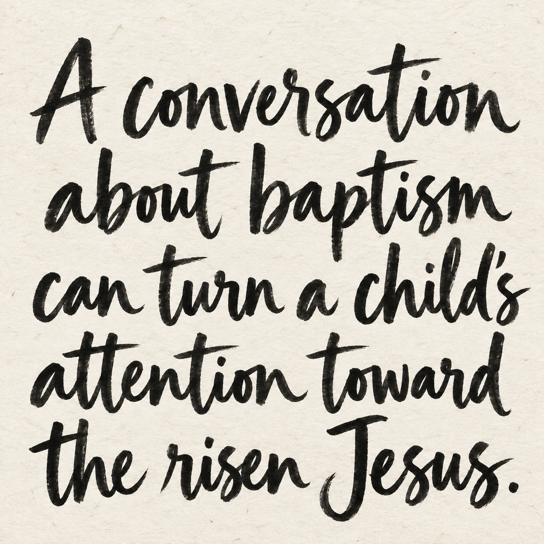 Black brush lettering on ivory handmade paper: “A conversation about baptism can turn a child’s attention toward the risen Jesus.”