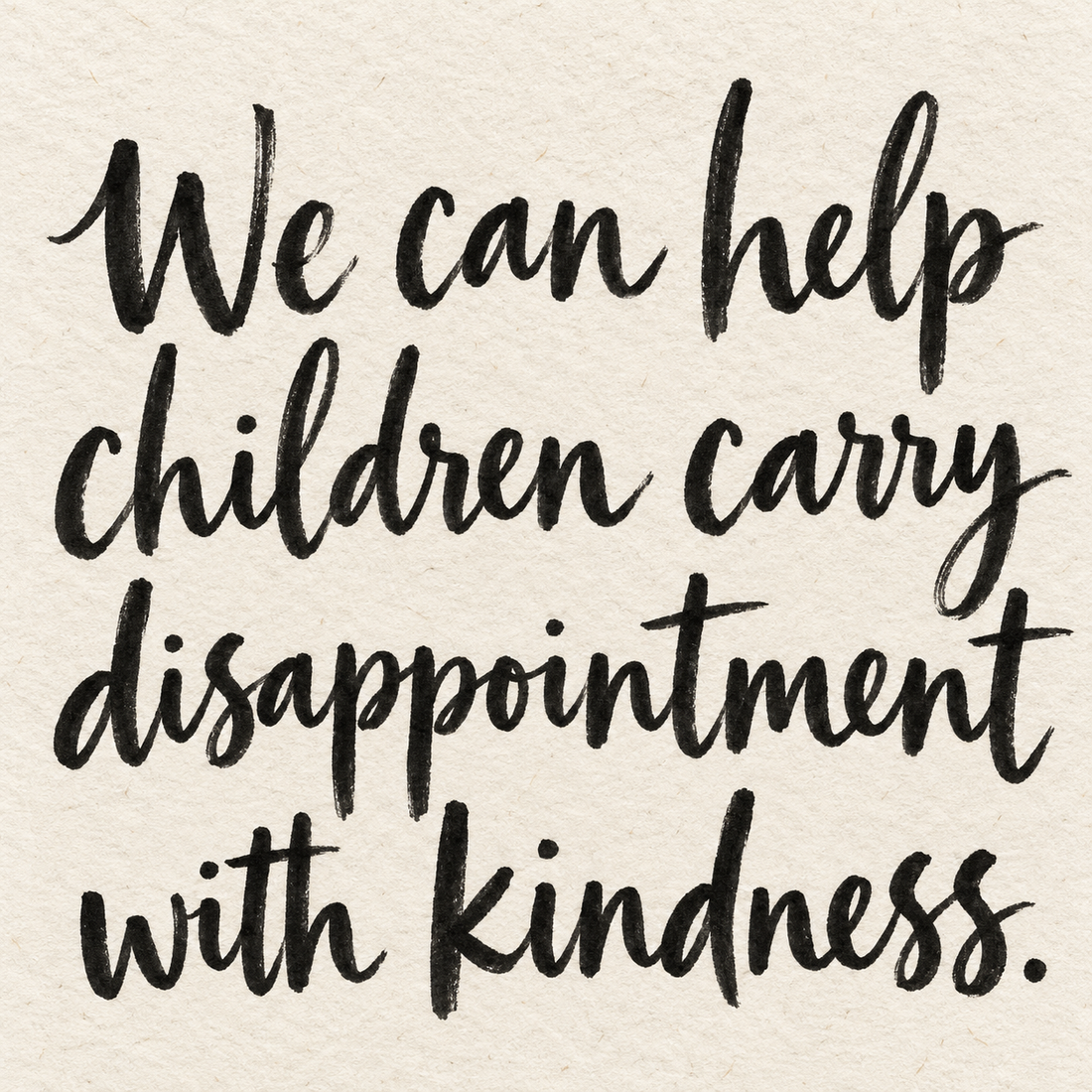 Black brush lettering on ivory handmade paper: “We can help children carry disappointment with kindness.”