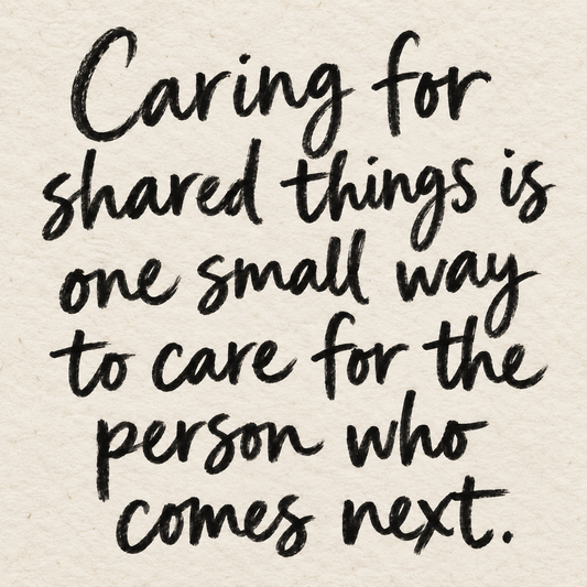 Black brush lettering on ivory handmade paper: “Caring for shared things is one small way to care for the person who comes next.”