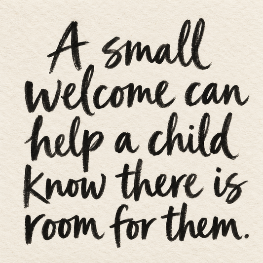 Black brush lettering on ivory handmade paper: “A small welcome can help a child know there is room for them.”