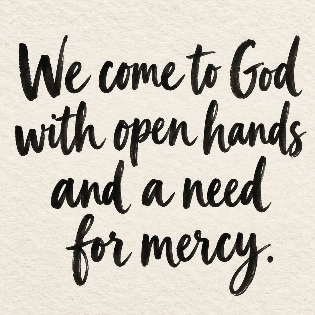 Black brush lettering on ivory handmade paper: “We come to God with open hands and a need for mercy.”