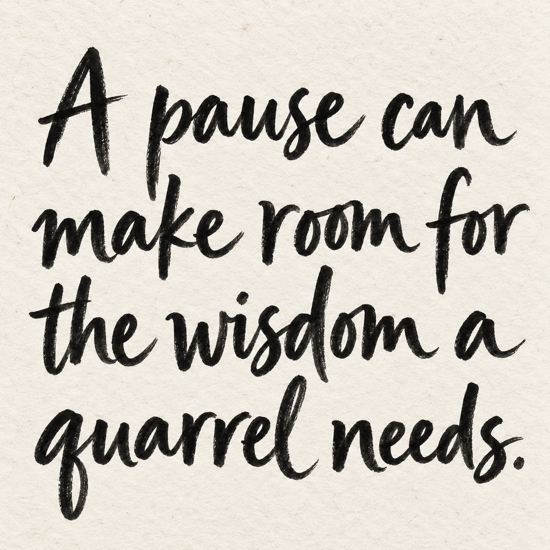 Black brush lettering on ivory handmade paper: “A pause can make room for the wisdom a quarrel needs.”