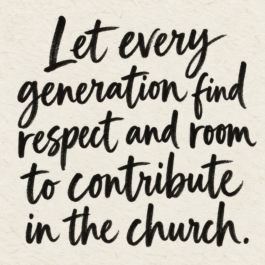 Black brush lettering on ivory handmade paper: “Let every generation find respect and room to contribute in the church.”