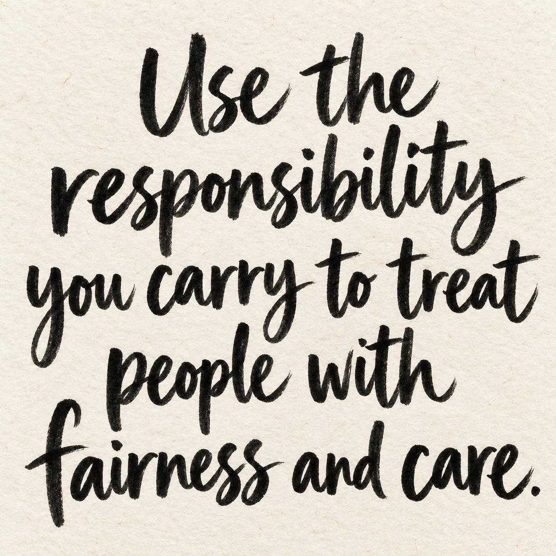 Black brush lettering on ivory handmade paper: “Use the responsibility you carry to treat people with fairness and care.”