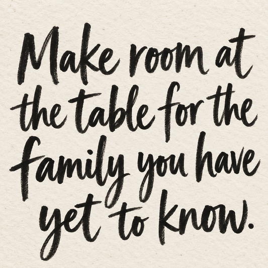 Black brush lettering on ivory handmade paper: “Make room at the table for the family you have yet to know.”