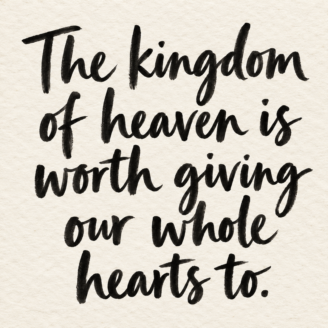 Black brush lettering on ivory handmade paper: “The kingdom of heaven is worth giving our whole hearts to.”