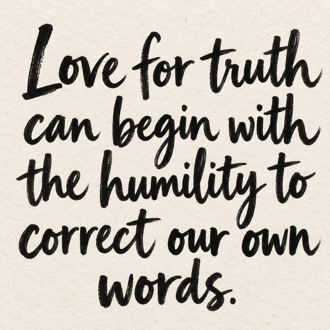 Black brush lettering on ivory handmade paper: “Love for truth can begin with the humility to correct our own words.”